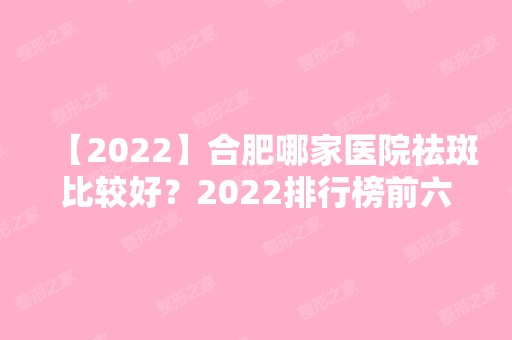 【2024】合肥哪家医院祛斑比较好？2024排行榜前六权威机构推荐