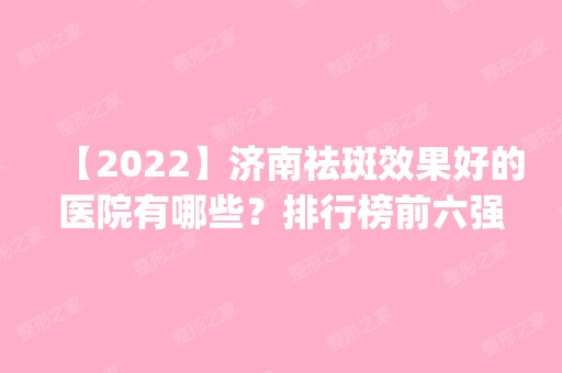 【2024】济南祛斑效果好的医院有哪些？排行榜前六强口碑点评_含价格查询