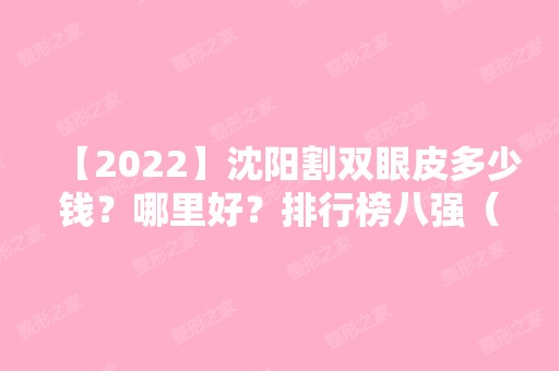 【2024】沈阳割双眼皮多少钱？哪里好？排行榜八强（公私立）奉天、名流价格查询