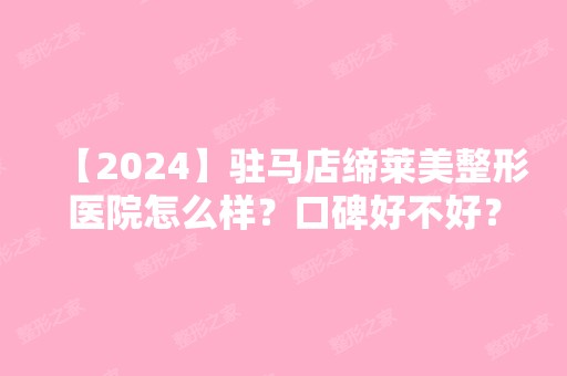 【2024】驻马店缔莱美整形医院怎么样？口碑好不好？全新双眼皮案例精选