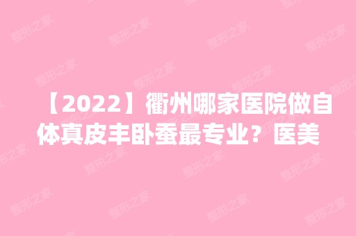 【2024】衢州哪家医院做自体真皮丰卧蚕哪家好？医美4强全新阵容一一介绍_整形价格查