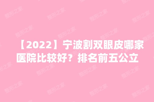 【2024】宁波割双眼皮哪家医院比较好？排名前五公立医美揭晓_含价格表查询