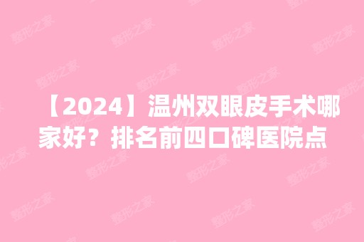 【2024】温州双眼皮手术哪家好？排名前四口碑医院点评_附眼部价格一览表