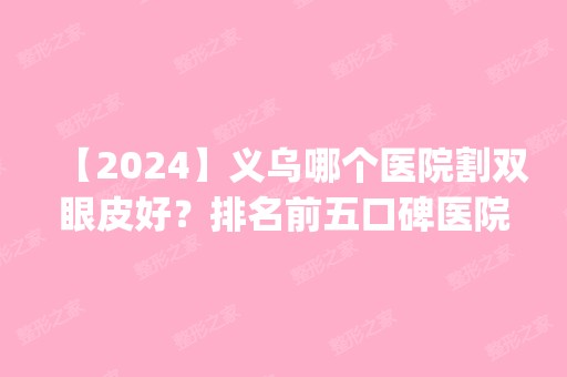 【2024】义乌哪个医院割双眼皮好？排名前五口碑医院介绍_手术价格一览