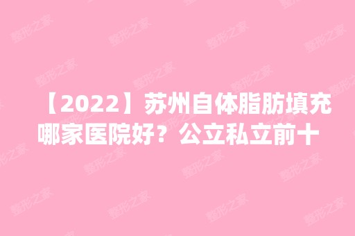 【2024】苏州自体脂肪填充哪家医院好？公立私立前十名单来袭_口碑好价格划算