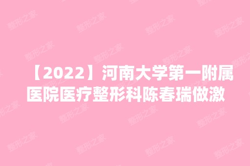 【2024】河南大学第一附属医院医疗整形科陈春瑞做激光祛斑怎么样？附医生简介|激光