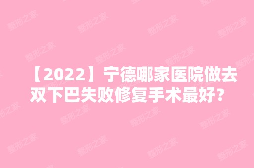 【2024】宁德哪家医院做去双下巴失败修复手术比较好？排行前三不仅看医院实力！