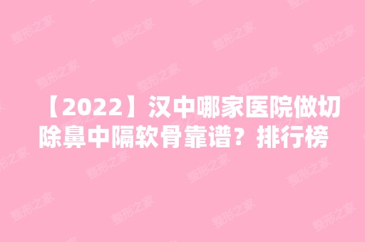 【2024】汉中哪家医院做切除鼻中隔软骨靠谱？排行榜天汉伊美、蓓思丽、瑧颜等权威发