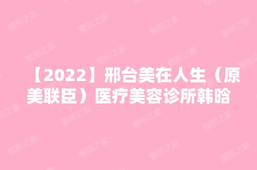 【2024】邢台美在人生（原美联臣）医疗美容诊所韩晗做疤痕修复怎么样？附医生简介