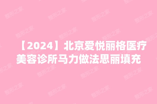 【2024】北京爱悦丽格医疗美容诊所马力做法思丽填充精灵耳怎么样？附医生简介|法思