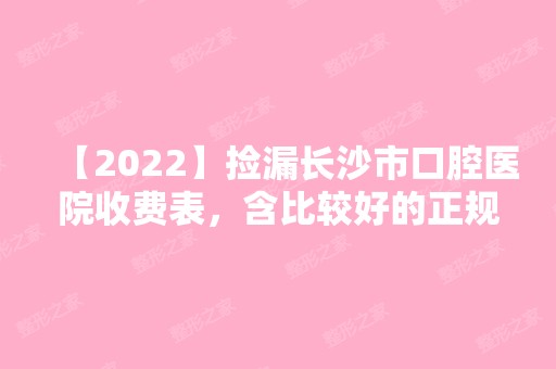 【2024】捡漏长沙市口腔医院收费表，含比较好的正规口腔医院费用