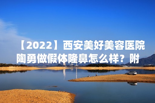 【2024】西安美好美容医院陶勇做假体隆鼻怎么样？附医生简介|假体隆鼻案例及价格表