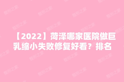 【2024】菏泽哪家医院做巨乳缩小失败修复好看？排名榜整理5位医院大咖!华美、艺美微