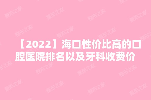 【2024】海口性价比高的口腔医院排名以及牙科收费价目表,快收藏