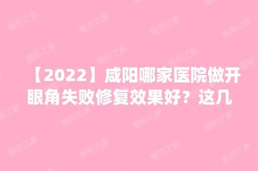 【2024】咸阳哪家医院做开眼角失败修复效果好？这几家预约量高口碑好_价格透明！