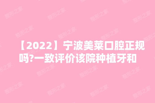 【2024】宁波美莱口腔正规吗?一致评价该院种植牙和矫正技术挺靠谱