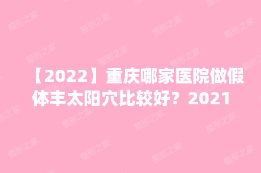 【2024】重庆哪家医院做假体丰太阳穴比较好？2024排行榜前五这几家都有资质_含联合丽