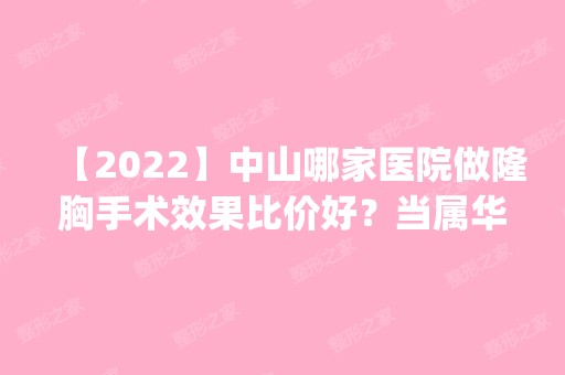 【2024】中山哪家医院做隆胸手术效果比价好？当属华医、你美、博研这三家!价格(案例