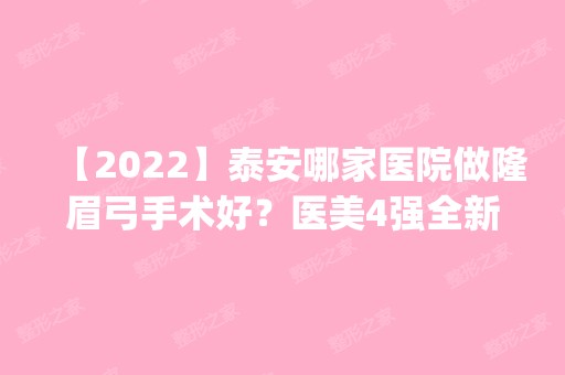 【2024】泰安哪家医院做隆眉弓手术好？医美4强全新阵容一一介绍_整形价格查询！