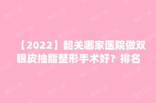 【2024】韶关哪家医院做双眼皮抽脂整形手术好？排名前四权威医美口碑盘点_含手术价