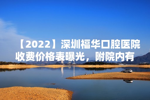 【2024】深圳福华口腔医院收费价格表曝光，附院内有名牙医介绍