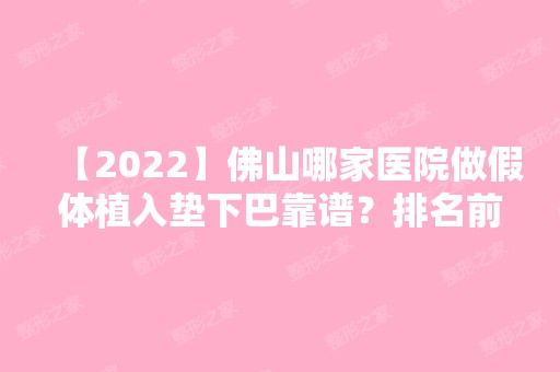 【2024】佛山哪家医院做假体植入垫下巴靠谱？排名前三壹加壹玛丽亚、广美、定会都有