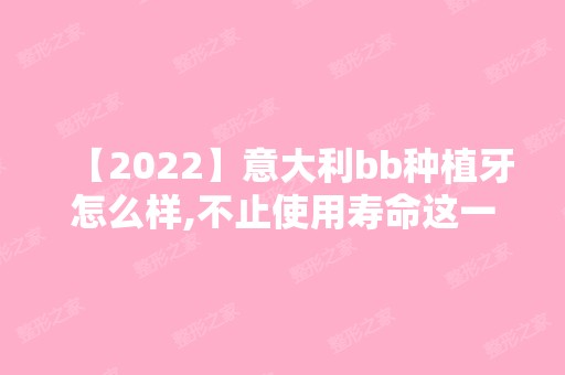 【2024】意大利bb种植牙怎么样,不止使用寿命这一个评判标准