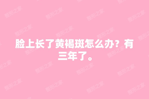 脸上长了黄褐斑怎么办？有三年了。