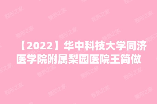 【2024】华中科技大学同济医学院附属梨园医院王简做假体隆胸怎么样？附医生简介|假