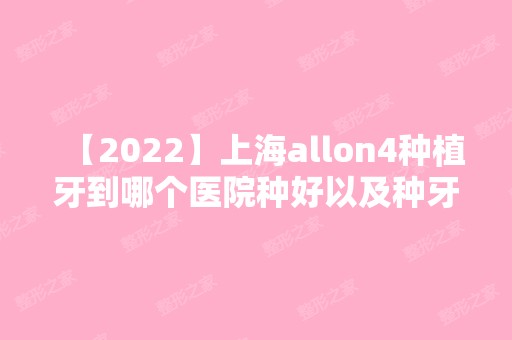 【2024】上海allon4种植牙到哪个医院种好以及种牙费用都被挖到