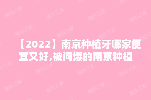 【2024】南京种植牙哪家便宜又好,被问爆的南京种植牙排名已发送