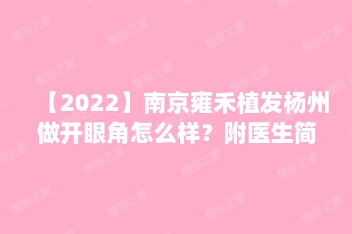 【2024】南京雍禾植发杨州做开眼角怎么样？附医生简介|开眼角案例及价格表