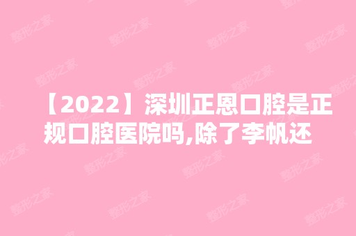 【2024】深圳正恩口腔是正规口腔医院吗,除了李帆还有哪些医生靠谱?