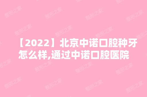 【2024】北京中诺口腔种牙怎么样,通过中诺口腔医院收费标准来分析