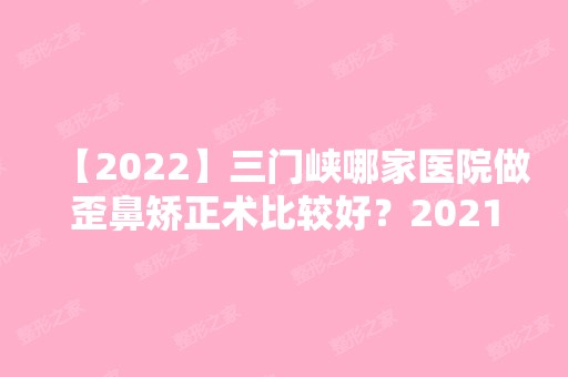 【2024】三门峡哪家医院做歪鼻矫正术比较好？2024排行前10盘点!个个都是口碑好且人气