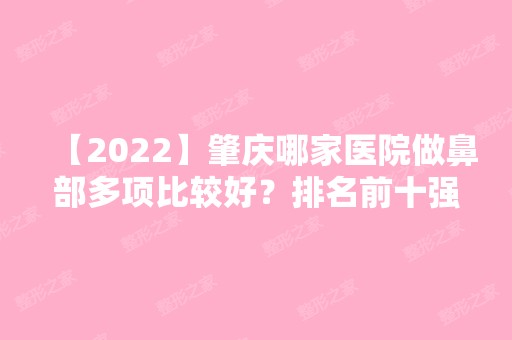 【2024】肇庆哪家医院做鼻部多项比较好？排名前十强口碑亮眼~送上案例及价格表做比