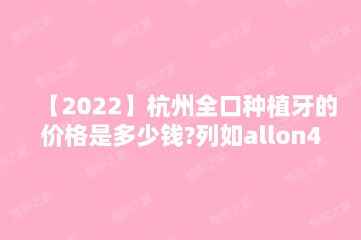 【2024】杭州全口种植牙的价格是多少钱?列如allon4满口种植的费用