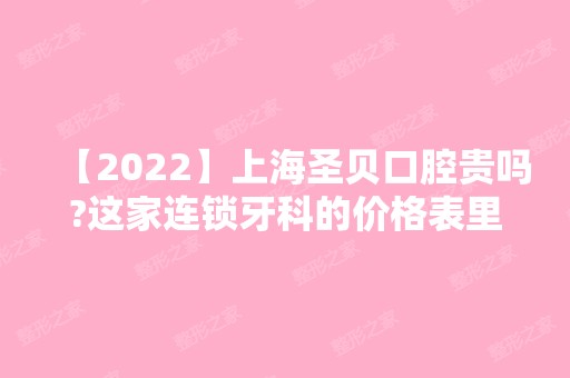 【2024】上海圣贝口腔贵吗?这家连锁牙科的价格表里蕴藏玄机