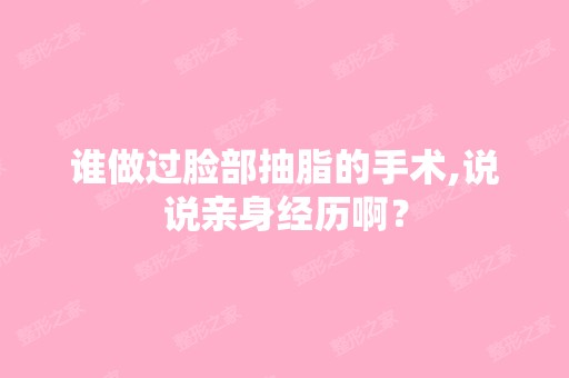 谁做过脸部抽脂的手术,说说亲身经历啊？