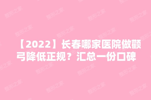 【2024】长春哪家医院做颧弓降低正规？汇总一份口碑医院排行榜前五点评!价格表全新