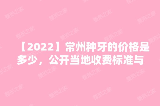 【2024】常州种牙的价格是多少，公开当地收费标准与医院排行