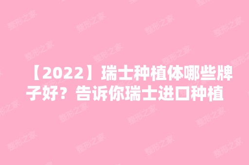 【2024】瑞士种植体哪些牌子好？告诉你瑞士进口种植牙品牌有什么!