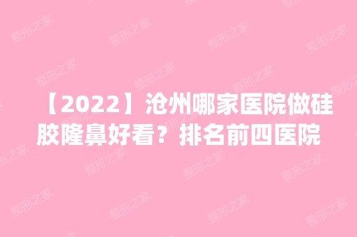 【2024】沧州哪家医院做硅胶隆鼻好看？排名前四医院汇总_附价格查询！