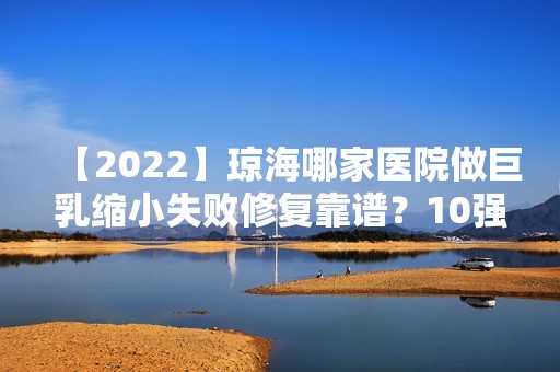 【2024】琼海哪家医院做巨乳缩小失败修复靠谱？10强医院口碑特色各不同~价格收费合理