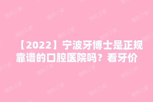 【2024】宁波牙博士是正规靠谱的口腔医院吗？看牙价格贵不贵！