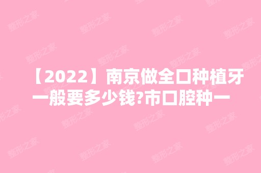 【2024】南京做全口种植牙一般要多少钱?市口腔种一颗牙价格贵吗？