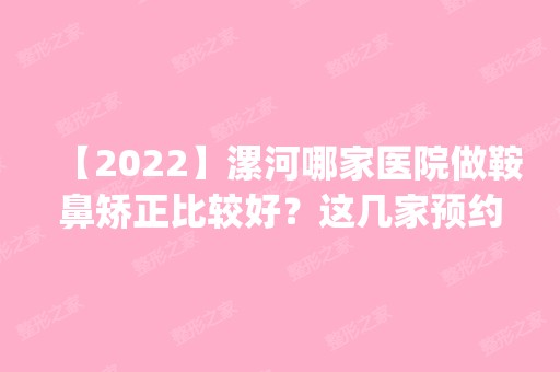 【2024】漯河哪家医院做鞍鼻矫正比较好？这几家预约量高口碑好_价格透明！