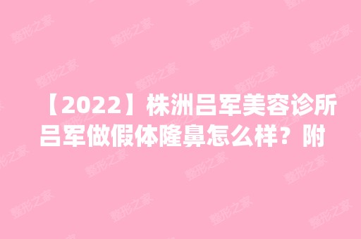 【2024】株洲吕军美容诊所吕军做假体隆鼻怎么样？附医生简介|假体隆鼻案例及价格表