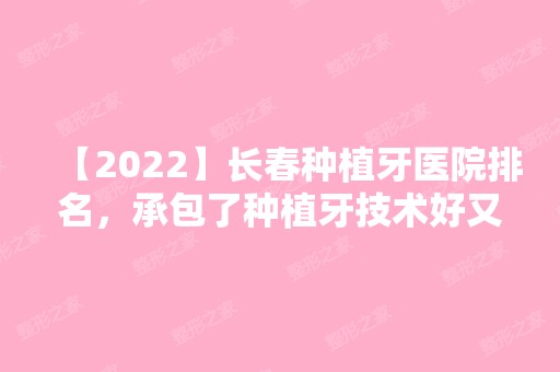 【2024】长春种植牙医院排名，承包了种植牙技术好又便宜的牙科