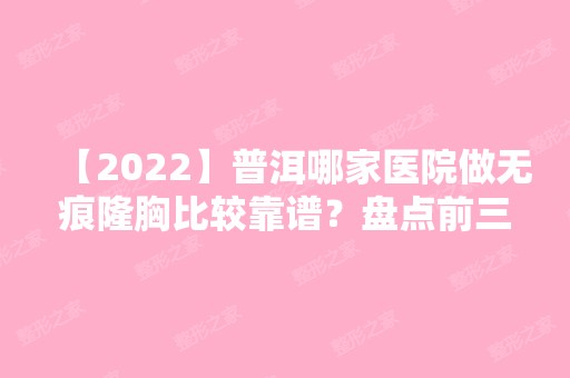 【2024】普洱哪家医院做无痕隆胸比较靠谱？盘点前三排行榜!大同市第二人民医院整形